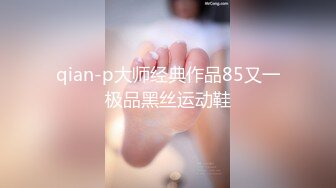 【重磅核弹】约啪大神【Q先森】5月最新更新 各类女神超顶