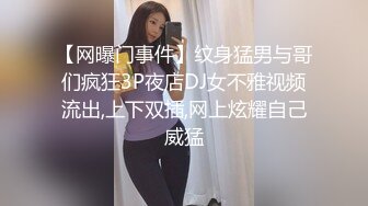 【网曝门事件】纹身猛男与哥们疯狂3P夜店DJ女不雅视频流出,上下双插,网上炫耀自己威猛