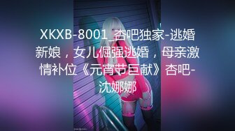 XKXB-8001_杏吧独家-逃婚新娘，女儿倔强逃婚，母亲激情补位《元宵节巨献》杏吧-沈娜娜