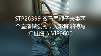 STP26399 双马尾鞭子夫妻两个直播做爱秀，无套啪啪特写打桩细节 VIP0600