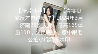 【新片速遞】 ♈♈♈【真实良家反差自拍新作】2024年3月，济南29岁夫妻，身高165体重110，文员职业，家中跟老公拍小视频无水印