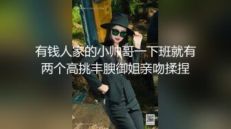 有钱人家的小帅哥一下班就有两个高挑丰腴御姐亲吻揉捏