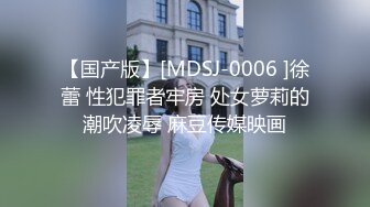 【国产版】[MDSJ-0006 ]徐蕾 性犯罪者牢房 处女萝莉的潮吹凌辱 麻豆传媒映画