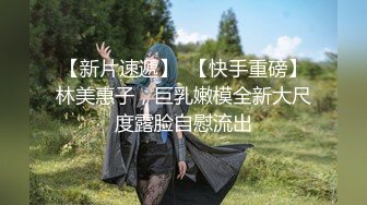 【新片速遞】  【快手重磅】林美惠子，巨乳嫩模全新大尺度露脸自慰流出