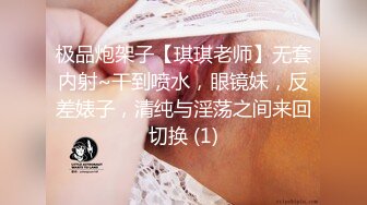 极品炮架子【琪琪老师】无套内射~干到喷水，眼镜妹，反差婊子，清纯与淫荡之间来回切换 (1)