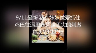 9/11最新 猪头妹妹做爱抓住鸡巴往逼里塞超强舌尖的刺激龟头VIP1196