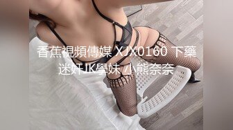 香蕉視頻傳媒 XJX0160 下藥迷奸JK學妹 小熊奈奈