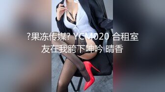 ?果冻传媒? YCM020 合租室友在我胯下呻吟 晴香