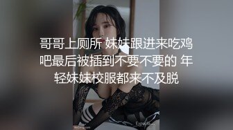 哥哥上厕所 妹妹跟进来吃鸡吧最后被插到不要不要的 年轻妹妹校服都来不及脱