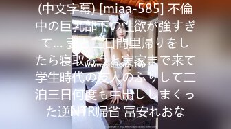 (中文字幕) [miaa-585] 不倫中の巨乳部下の性欲が強すぎて… 妻と三日間里帰りをしたら寝取ろうと実家まで来て学生時代の友人のふりして二泊三日何度も中出ししまくった逆NTR帰省 冨安れおな