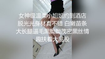  女神级温柔小姐姐约到酒店 脱光光身材真不错 白嫩苗条大长腿逼毛黑黝黝茂密黑丝情趣扶着大屁股