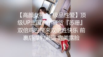 【高颜女神❤️极品性爱】顶级UP主国产小骚货『苏珊』双倍鸡巴带来双倍性快乐 前裹后操射满逼 完美露脸