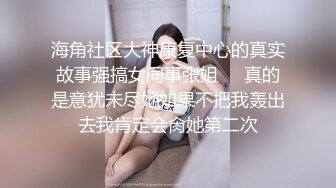 海角社区大神康复中心的真实故事强搞女同事张姐❤️真的是意犹未尽她如果不把我轰出去我肯定会肏她第二次