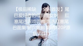 【极品稀缺❤️全网首发】尾巴爱好者的母狗性女奴❤️肛塞尾巴淫戏调教 甄选肛塞尾巴图集 粉穴嫩鲍 高清720P原版V (11)