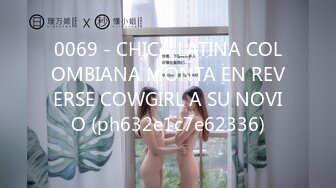 0069 - CHICA LATINA COLOMBIANA MONTA EN REVERSE COWGIRL A SU NOVIO (ph632e1c7e62336)