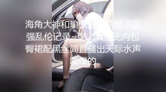 海角大神和瑜伽健身婊嫂子超强乱伦记录~穿上真空无内包臀裙配黑丝简直骚出天际水声噗噗的