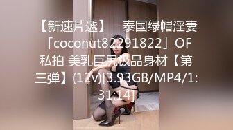 【新速片遞】 ✨泰国绿帽淫妻「coconut82291822」OF私拍 美乳巨尻极品身材【第三弹】(12v)[3.93GB/MP4/1:31:14]