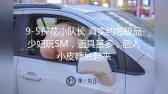 9-5探花小队长 真实约啪极品少妇玩SM，道具甚多，后入小皮鞭抽起来