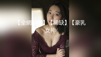 【全網首發】【稀缺】【豪乳女神