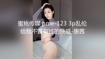 蜜桃传媒 pme-123 3p乱伦给我不曾有过的快感-唐茜