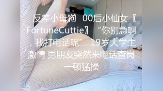 ✿反差小母狗✿00后小仙女〖FortuneCuttie〗“你别急啊，我打电话呢” 19岁大学生激情 男朋友突然来电话查岗一顿猛操