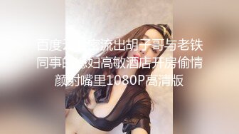 百度云泄密流出胡子哥与老铁同事的媳妇高敏酒店开房偷情颜射嘴里1080P高清版