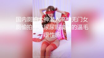 国内厕拍大神潜入高校无门女厕偷拍学妹尿尿眼镜妹的逼毛很性感