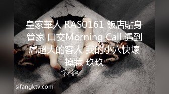 皇家華人 RAS0161 飯店貼身管家 口交Morning Call 遇到屌超大的客人 我的小穴快壞掉惹 玖玖