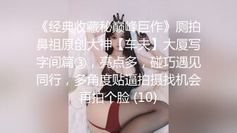  气质身段超好模特兼职美女掏出大屌吸吮深喉，小伙正入爆操气喘吁吁，好爽搞得妹子娇喘连连