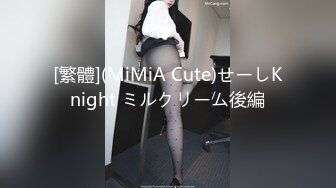 [繁體](MiMiA Cute)せーしKnight ミルクリーム後編