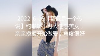 2022-6-19【哥只是一个传说】约啪娇小可人性感美女，亲亲摸摸开始做爱，角度很好