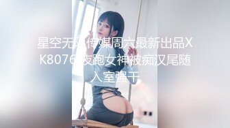 星空无限传媒周六最新出品XK8076 夜跑女神被痴汉尾随入室强干