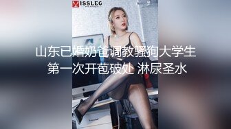 山东已婚奶爸调教骚狗大学生 第一次开苞破处 淋尿圣水