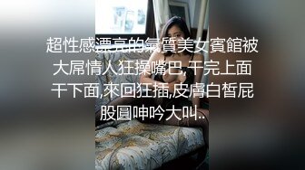 超性感漂亮的氣質美女賓館被大屌情人狂操嘴巴,干完上面干下面,來回狂插,皮膚白皙屁股圓呻吟大叫..