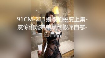 91CM-211娘炮的蜕变上集-震惊偷窥弟弟黑丝假屌自慰-白晶晶