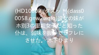 (HD1080P)(ダスッ！)(dass00058.gnw2wqlq)彼女の妹がホ别3の里垢女子だと知った仆は、弱味を握ってセフレにさせた。 木下ひまり