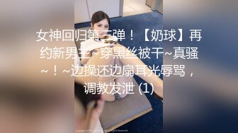 女神回归第三弹！【奶球】再约新男主~穿黑丝被干~真骚~！~边操还边扇耳光辱骂，调教发泄 (1)