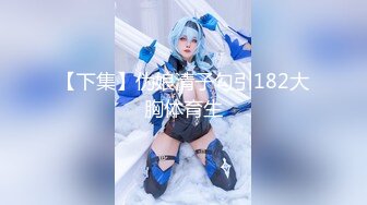 【下集】伪娘清子勾引182大胸体育生