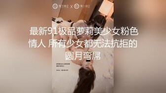  最新91极品萝莉美少女粉色情人 所有少女都无法抗拒的圆月弯屌