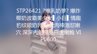 STP26421 ?爆乳奶萝? 爆炸椰奶波霸美少女▌小巨▌情趣豹纹硕奶乳交 大肉棒激怼嫩穴 深深内射极品白虎嫩鲍 VIP0600