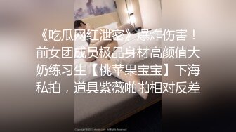 《吃瓜网红泄密》爆炸伤害！前女团成员极品身材高颜值大奶练习生【桃苹果宝宝】下海私拍，道具紫薇啪啪相对反差