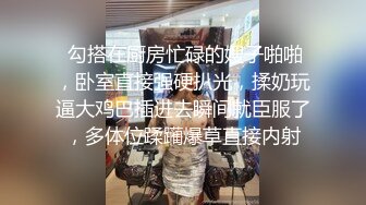  勾搭在厨房忙碌的嫂子啪啪，卧室直接强硬扒光，揉奶玩逼大鸡巴插进去瞬间就臣服了，多体位蹂躏爆草直接内射