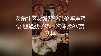 海角社区叔嫂乱伦乱伦淫声骚语 骚逼嫂子第一次体验AV震动棒