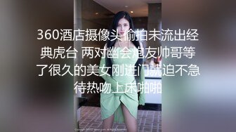 360酒店摄像头偷拍未流出经典虎台 两对幽会炮友帅哥等了很久的美女刚进门就迫不急待热吻上床啪啪