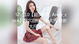 ✿ST-510【超美校花 Andy_coco】插穴自慰门票大秀 最新大尺度合集