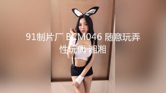 91制片厂 BCM046 随意玩弄性玩偶 湘湘