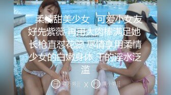 ✿柔情甜美少女✿可爱小女友好先紫薇 再用大肉棒满足她 长枪直怼花蕊 尽情享用柔情少女的白嫩身体 干的淫水泛滥