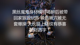 黑丝魔鬼身材模特喝醉后被带回家狠狠玩弄 极品嫩穴被无套爆操 大长腿上还纹有恭喜发财四字！