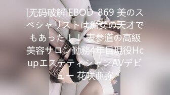 [无码破解]EBOD-869 美のスペシャリストは痴女の天才でもあった！！ 表参道の高級美容サロン勤務4年目現役HcupエステティシャンAVデビュー 花咲亜弥