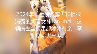 2024年，重磅推荐！长相很清秀的新晋女神Lan-mei，这颜值去当明星都绰绰有余，罕见超大尺度